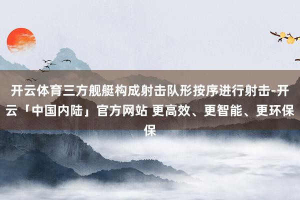 开云体育三方舰艇构成射击队形按序进行射击-开云「中国内陆」官方网站 更高效、更智能、更环保