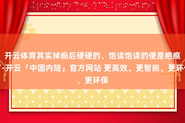开云体育其实掉痂后硬硬的、饱读饱读的便是疤痕了-开云「中国内陆」官方网站 更高效、更智能、更环保