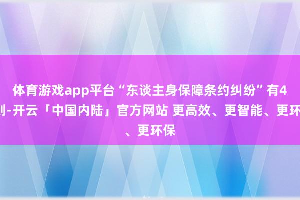 体育游戏app平台“东谈主身保障条约纠纷”有47则-开云「中国内陆」官方网站 更高效、更智能、更环保