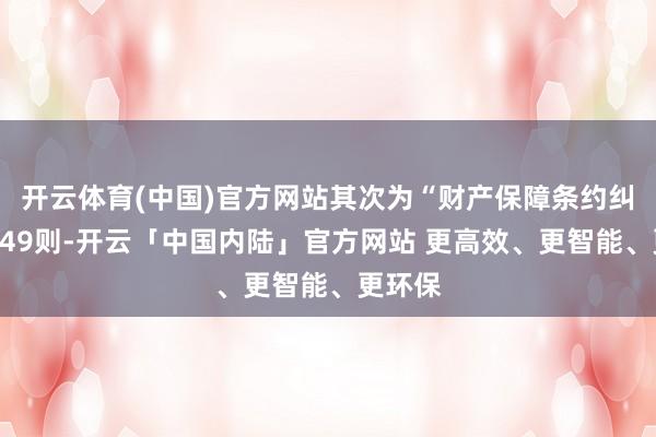 开云体育(中国)官方网站其次为“财产保障条约纠纷”有49则-开云「中国内陆」官方网站 更高效、更智能、更环保