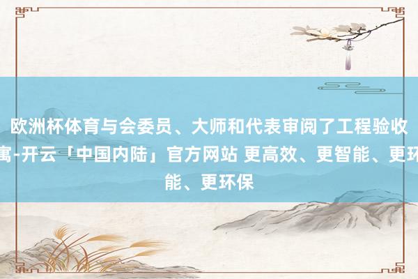 欧洲杯体育与会委员、大师和代表审阅了工程验收贵寓-开云「中国内陆」官方网站 更高效、更智能、更环保