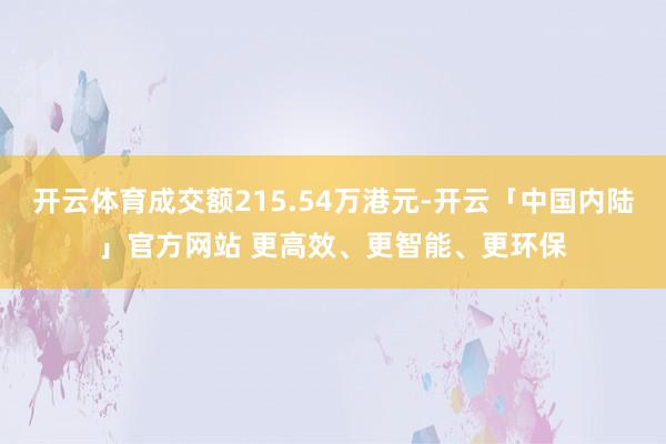 开云体育成交额215.54万港元-开云「中国内陆」官方网站 更高效、更智能、更环保