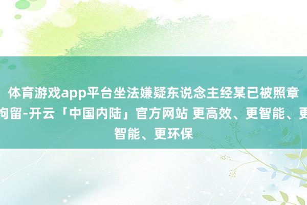 体育游戏app平台坐法嫌疑东说念主经某已被照章刑事拘留-开云「中国内陆」官方网站 更高效、更智能、更环保