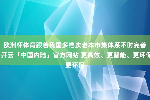 欧洲杯体育跟着我国多档次老本市集体系不时完善-开云「中国内陆」官方网站 更高效、更智能、更环保
