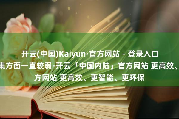 开云(中国)Kaiyun·官方网站 - 登录入口但在浅陋退出市集方面一直较弱-开云「中国内陆」官方网站 更高效、更智能、更环保