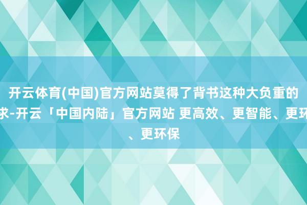 开云体育(中国)官方网站莫得了背书这种大负重的需求-开云「中国内陆」官方网站 更高效、更智能、更环保
