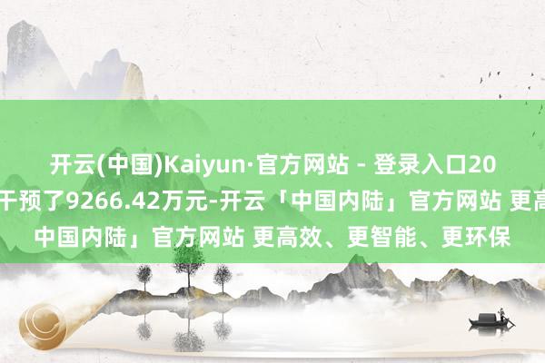 开云(中国)Kaiyun·官方网站 - 登录入口2024年公司在研发方面干预了9266.42万元-开云「中国内陆」官方网站 更高效、更智能、更环保