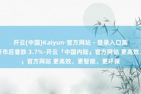 开云(中国)Kaiyun·官方网站 - 登录入口英伟达股价在周一开市后曾跌 3.7%-开云「中国内陆」官方网站 更高效、更智能、更环保