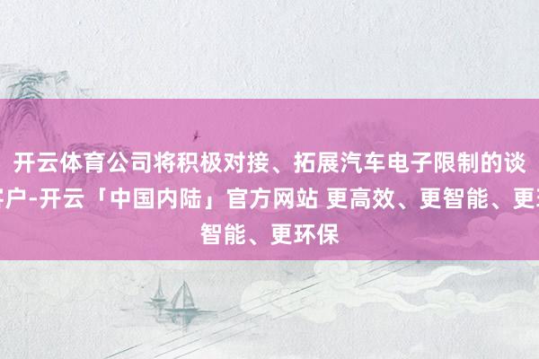 开云体育公司将积极对接、拓展汽车电子限制的谈论客户-开云「中国内陆」官方网站 更高效、更智能、更环保