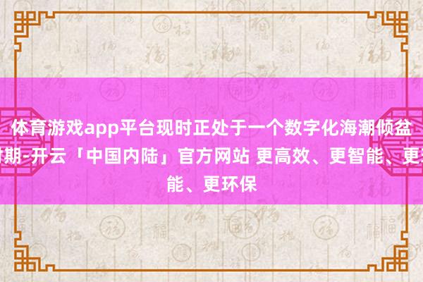 体育游戏app平台现时正处于一个数字化海潮倾盆的时期-开云「中国内陆」官方网站 更高效、更智能、更环保