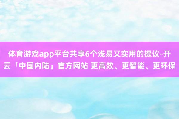 体育游戏app平台共享6个浅易又实用的提议-开云「中国内陆」官方网站 更高效、更智能、更环保