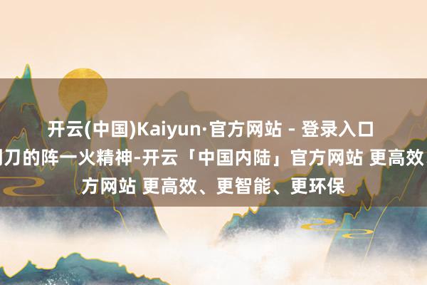 开云(中国)Kaiyun·官方网站 - 登录入口 要是莫得空中拼刺刀的阵一火精神-开云「中国内陆」官方网站 更高效、更智能、更环保