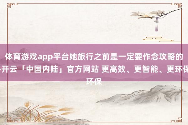 体育游戏app平台她旅行之前是一定要作念攻略的-开云「中国内陆」官方网站 更高效、更智能、更环保