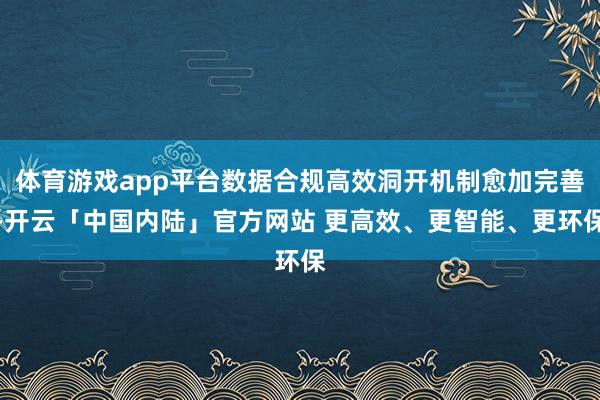 体育游戏app平台数据合规高效洞开机制愈加完善-开云「中国内陆」官方网站 更高效、更智能、更环保