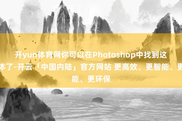 开yun体育网你可以在Photoshop中找到这个字体了-开云「中国内陆」官方网站 更高效、更智能、更环保