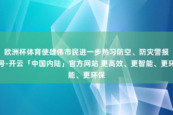 欧洲杯体育使雄伟市民进一步熟习防空、防灾警报信号-开云「中国内陆」官方网站 更高效、更智能、更环保