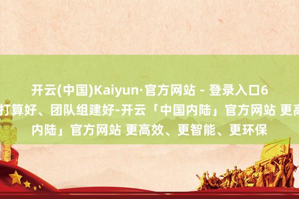 开云(中国)Kaiyun·官方网站 - 登录入口6.建筑与运营形式估量打算好、团队组建好-开云「中国内陆」官方网站 更高效、更智能、更环保