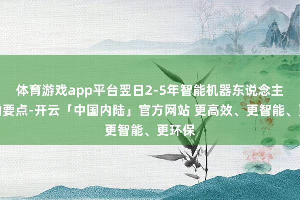 体育游戏app平台翌日2-5年智能机器东说念主技能的要点-开云「中国内陆」官方网站 更高效、更智能、更环保
