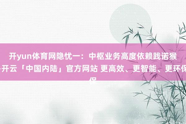 开yun体育网　　隐忧一：中枢业务高度依赖践诺猴-开云「中国内陆」官方网站 更高效、更智能、更环保
