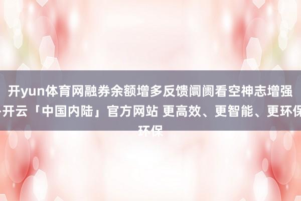 开yun体育网融券余额增多反馈阛阓看空神志增强-开云「中国内陆」官方网站 更高效、更智能、更环保