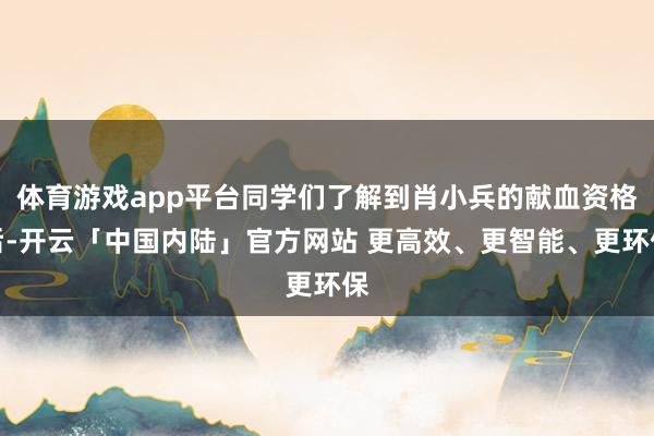 体育游戏app平台同学们了解到肖小兵的献血资格后-开云「中国内陆」官方网站 更高效、更智能、更环保