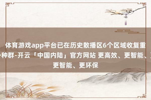 体育游戏app平台已在历史散播区6个区域收复重建郊外种群-开云「中国内陆」官方网站 更高效、更智能、更环保