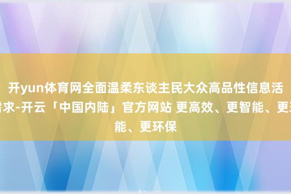 开yun体育网全面温柔东谈主民大众高品性信息活命需求-开云「中国内陆」官方网站 更高效、更智能、更环保