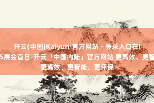 开云(中国)Kaiyun·官方网站 - 登录入口在IFA柏林2025展会首日-开云「中国内陆」官方网站 更高效、更智能、更环保