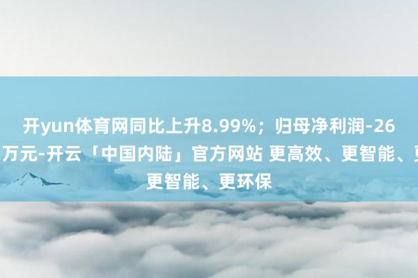 开yun体育网同比上升8.99%；归母净利润-2633.62万元-开云「中国内陆」官方网站 更高效、更智能、更环保