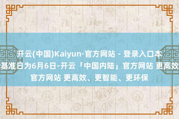 开云(中国)Kaiyun·官方网站 - 登录入口本次分成的收益分拨基准日为6月6日-开云「中国内陆」官方网站 更高效、更智能、更环保