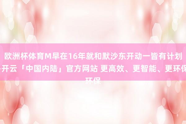 欧洲杯体育M早在16年就和默沙东开动一皆有计划-开云「中国内陆」官方网站 更高效、更智能、更环保
