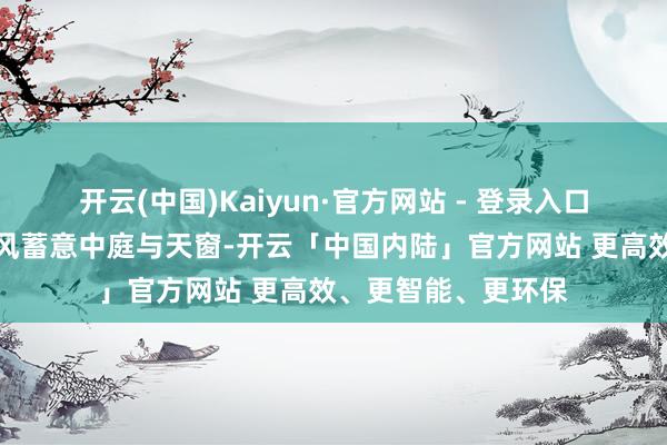 开云(中国)Kaiyun·官方网站 - 登录入口教学楼期骗层高上风蓄意中庭与天窗-开云「中国内陆」官方网站 更高效、更智能、更环保