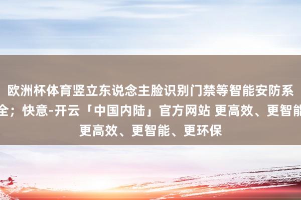 欧洲杯体育竖立东说念主脸识别门禁等智能安防系统保险安全；快意-开云「中国内陆」官方网站 更高效、更智能、更环保