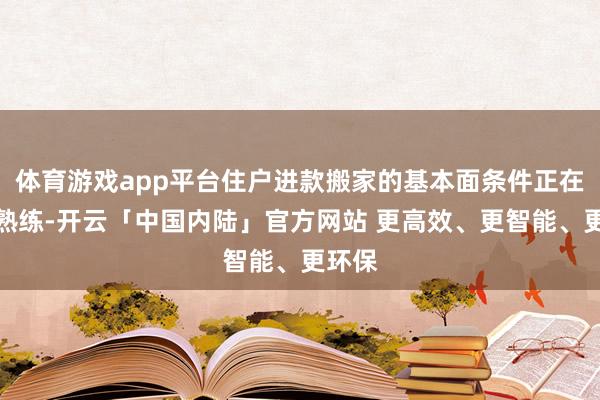 体育游戏app平台住户进款搬家的基本面条件正在趋于熟练-开云「中国内陆」官方网站 更高效、更智能、更环保
