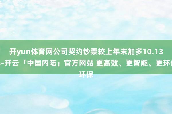 开yun体育网公司契约钞票较上年末加多10.13%-开云「中国内陆」官方网站 更高效、更智能、更环保