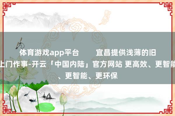 体育游戏app平台        宜昌提供浅薄的旧衣物回收上门作事-开云「中国内陆」官方网站 更高效、更智能、更环保