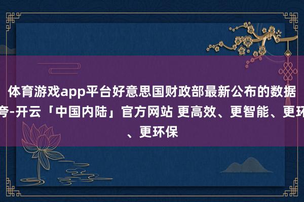 体育游戏app平台好意思国财政部最新公布的数据炫夸-开云「中国内陆」官方网站 更高效、更智能、更环保