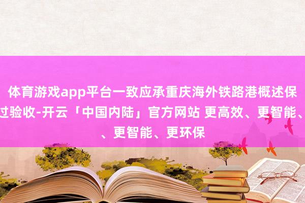 体育游戏app平台一致应承重庆海外铁路港概述保税区通过验收-开云「中国内陆」官方网站 更高效、更智能、更环保