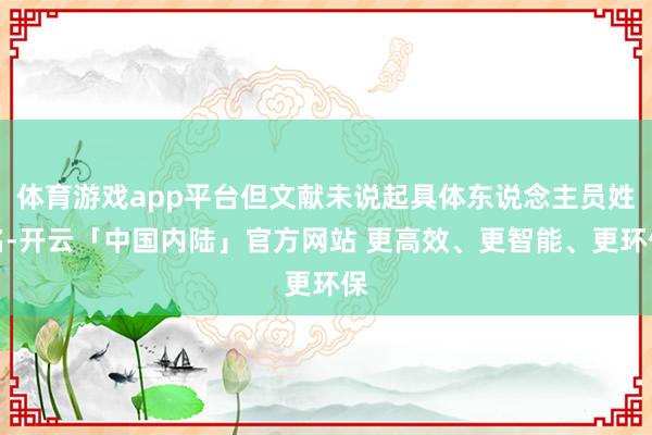 体育游戏app平台但文献未说起具体东说念主员姓名-开云「中国内陆」官方网站 更高效、更智能、更环保