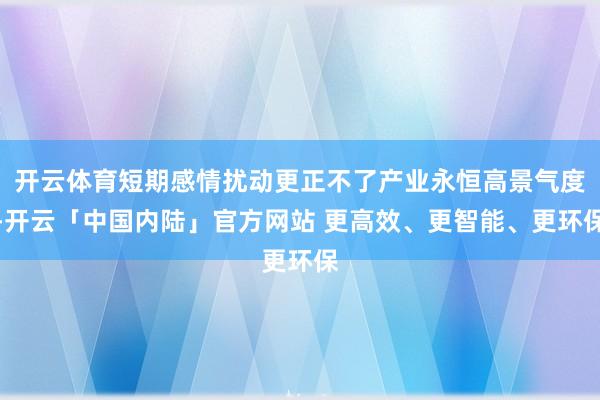 开云体育短期感情扰动更正不了产业永恒高景气度-开云「中国内陆」官方网站 更高效、更智能、更环保