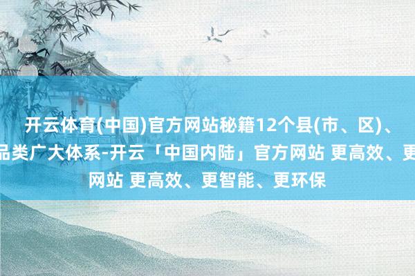 开云体育(中国)官方网站秘籍12个县(市、区)、460个农家具品类广大体系-开云「中国内陆」官方网站 更高效、更智能、更环保