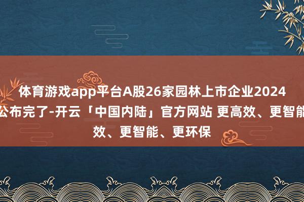 体育游戏app平台A股26家园林上市企业2024年三季报公布完了-开云「中国内陆」官方网站 更高效、更智能、更环保