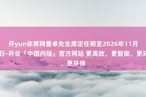开yun体育网曹卓先生原定任期至2026年11月29日-开云「中国内陆」官方网站 更高效、更智能、更环保