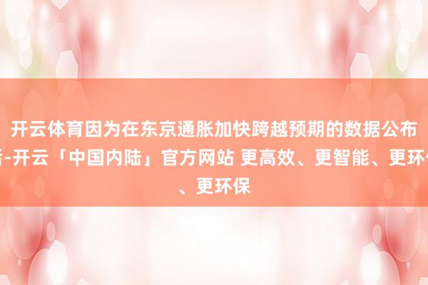 开云体育因为在东京通胀加快跨越预期的数据公布后-开云「中国内陆」官方网站 更高效、更智能、更环保