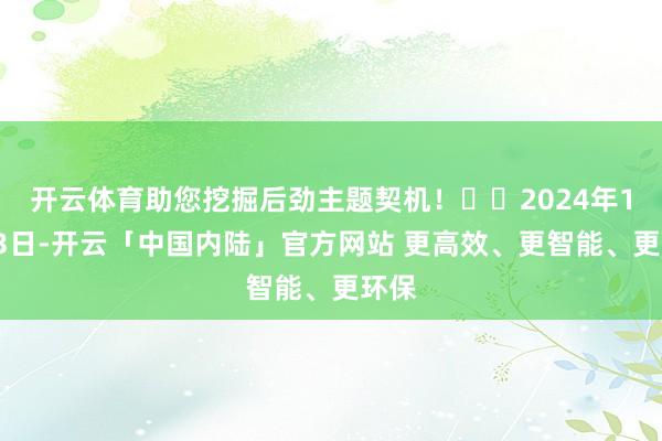 开云体育助您挖掘后劲主题契机！		2024年12月3日-开云「中国内陆」官方网站 更高效、更智能、更环保