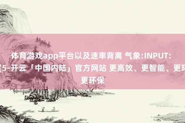 体育游戏app平台以及速率背离 气象:INPUT: P1(5-开云「中国内陆」官方网站 更高效、更智能、更环保