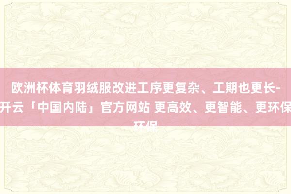 欧洲杯体育羽绒服改进工序更复杂、工期也更长-开云「中国内陆」官方网站 更高效、更智能、更环保