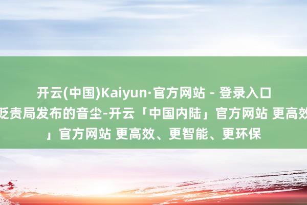 开云(中国)Kaiyun·官方网站 - 登录入口据阿富汗国度灾害贬责局发布的音尘-开云「中国内陆」官方网站 更高效、更智能、更环保