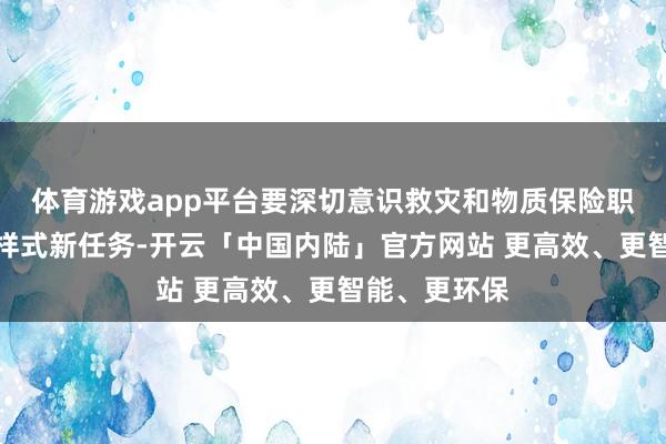 体育游戏app平台要深切意识救灾和物质保险职责濒临的新样式新任务-开云「中国内陆」官方网站 更高效、更智能、更环保