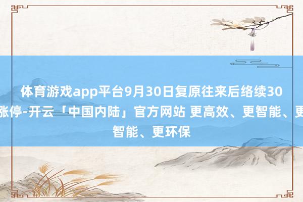 体育游戏app平台9月30日复原往来后络续30多个涨停-开云「中国内陆」官方网站 更高效、更智能、更环保